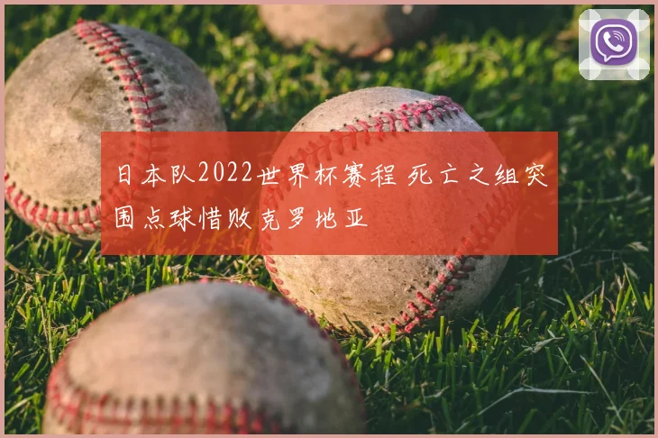 日本队2022世界杯赛程 死亡之组突围点球惜败克罗地亚