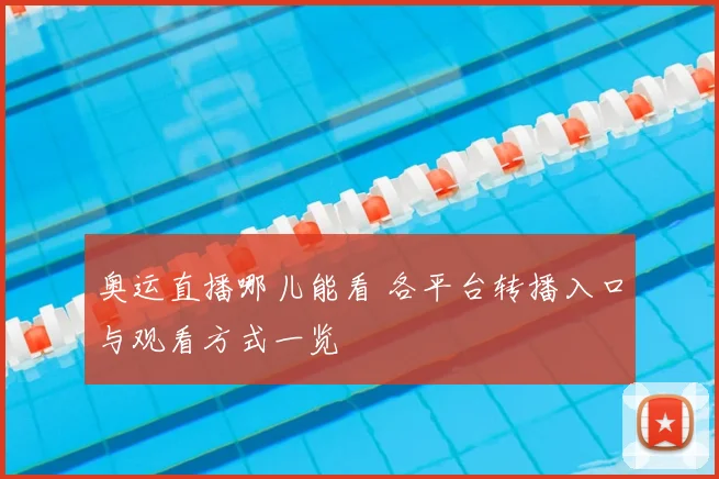 奥运直播哪儿能看 各平台转播入口与观看方式一览