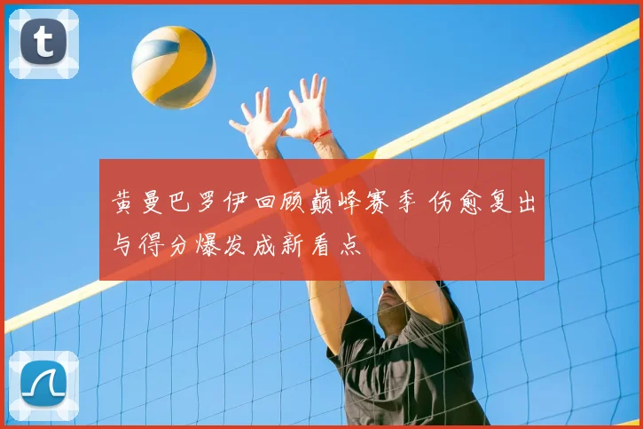 黄曼巴罗伊回顾巅峰赛季 伤愈复出与得分爆发成新看点