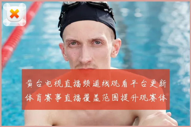 黄台电视直播频道线观看平台更新体育赛事直播覆盖范围提升观赛体验