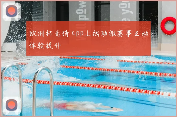 欧洲杯竞猜 app上线助推赛事互动体验提升