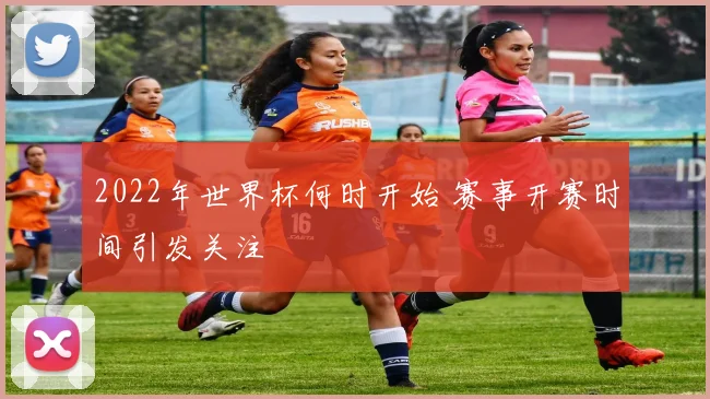 2022年世界杯何时开始 赛事开赛时间引发关注