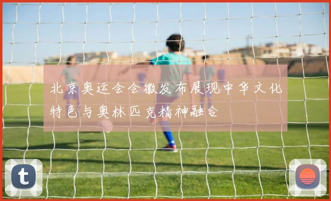 北京奥运会会徽发布展现中华文化特色与奥林匹克精神融合