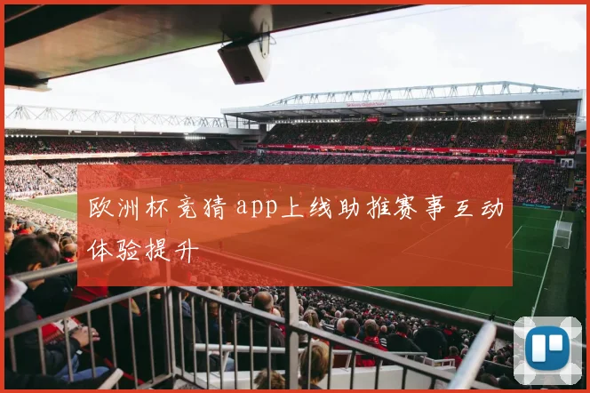 欧洲杯竞猜 app上线助推赛事互动体验提升