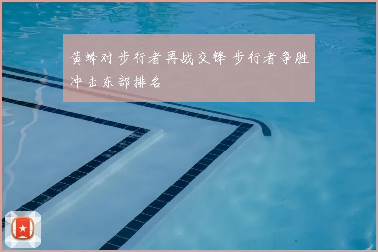 黄蜂对步行者再战交锋 步行者争胜冲击东部排名