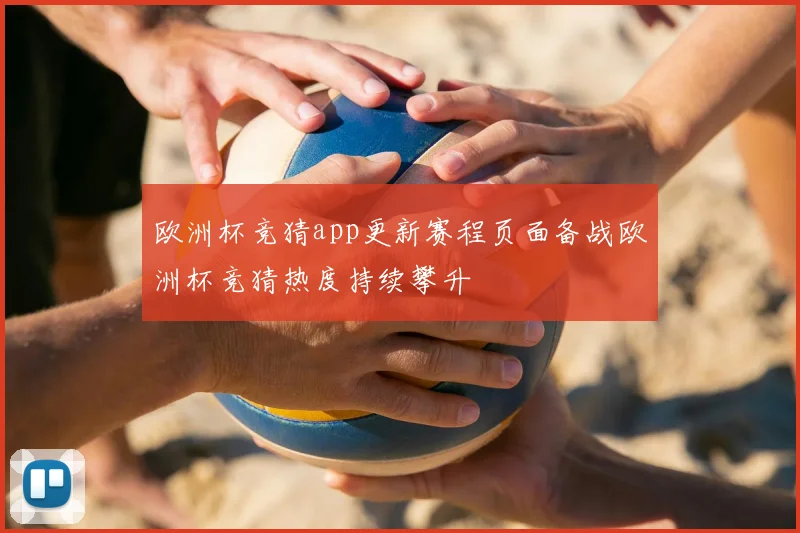 欧洲杯竞猜app更新赛程页面备战欧洲杯竞猜热度持续攀升