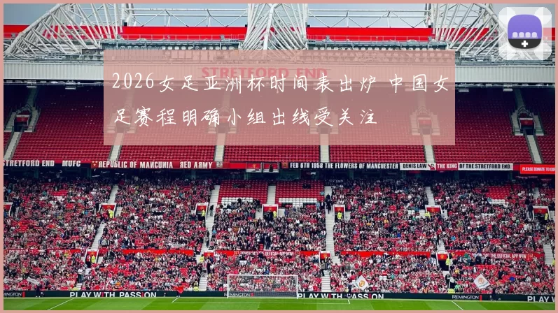 2026女足亚洲杯时间表出炉 中国女足赛程明确小组出线受关注